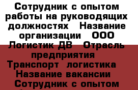 Сотрудник с опытом работы на руководящих должностях › Название организации ­ ООО Логистик ДВ › Отрасль предприятия ­ Транспорт, логистика  › Название вакансии ­ Сотрудник с опытом работы на руководящих должностя - Приморский край, Владивосток г. Работа » Вакансии   . Приморский край,Владивосток г.